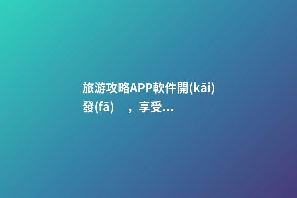 旅游攻略APP軟件開(kāi)發(fā)，享受更多便捷旅游服務(wù)